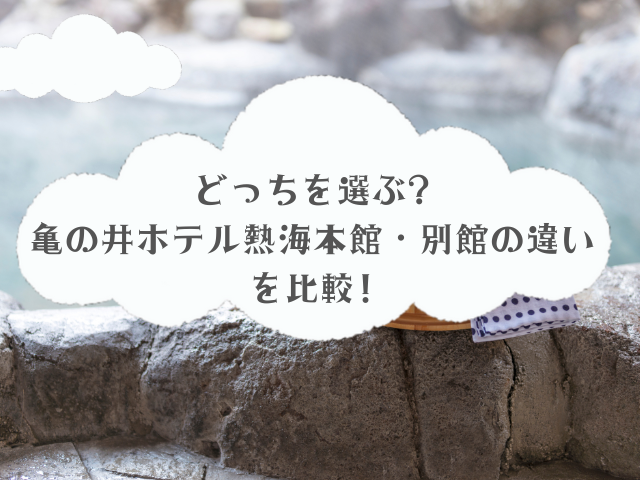 【どっちを選ぶ】亀の井ホテル熱海本館・別館の違いを比較