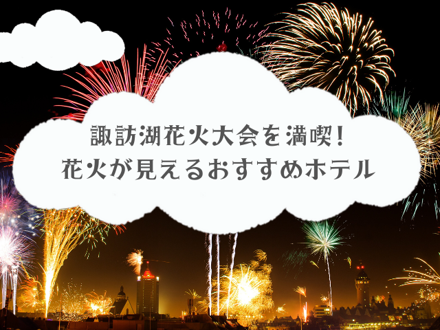 【大迫力】諏訪湖花火大会を満喫!花火が見えるおすすめホテル