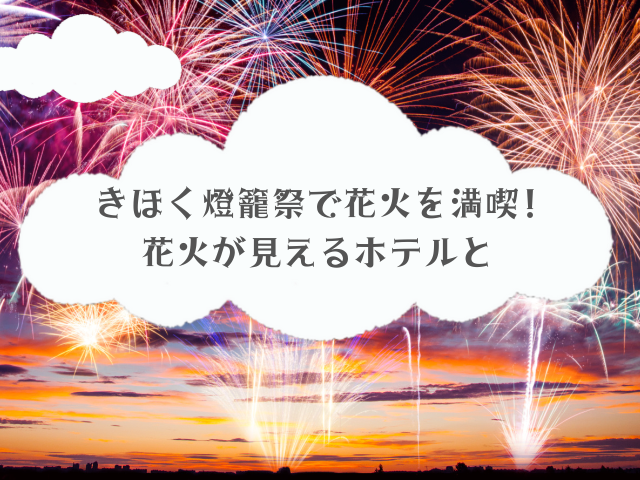 きほく燈籠祭で花火を満喫!花火が見えるホテル
