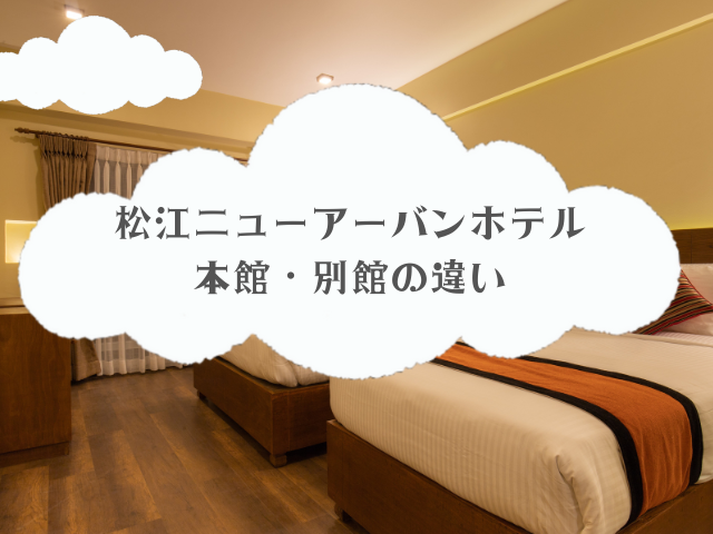 松江ニューアーバンホテル本館・別館の違い