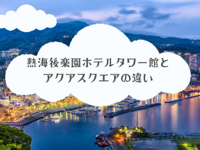 熱海後楽園ホテルタワー館とアクアスクエアの違い