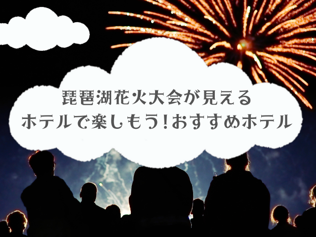 琵琶湖花火大会が見える ホテルで楽しもう!おすすめホテル
