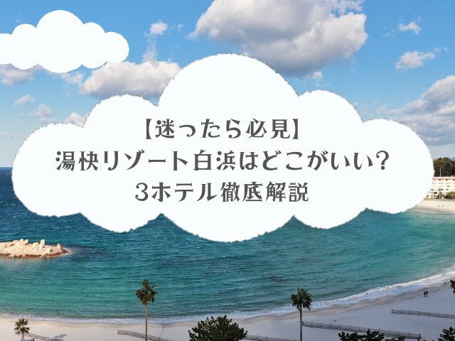 【迷ったら必見】湯快リゾート白浜はどこがいい?3ホテル徹底解説